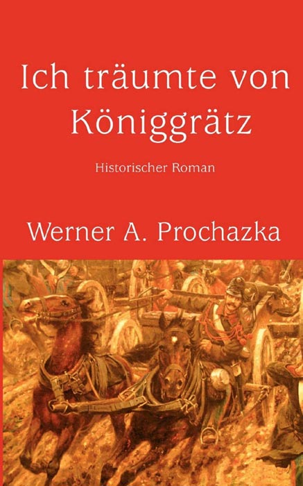 Ich träumte von Königgrätz | Historischer Roman von Werner A. Prochazka